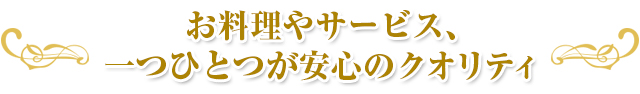 お料理やサービス、一つひとつが安心のクオリティ